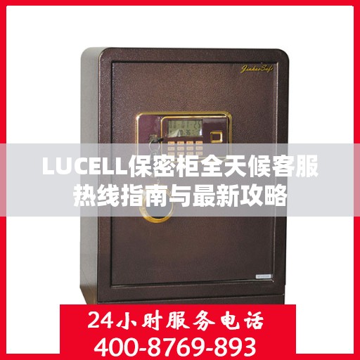 LUCELL保密柜全天候客服热线指南与最新攻略