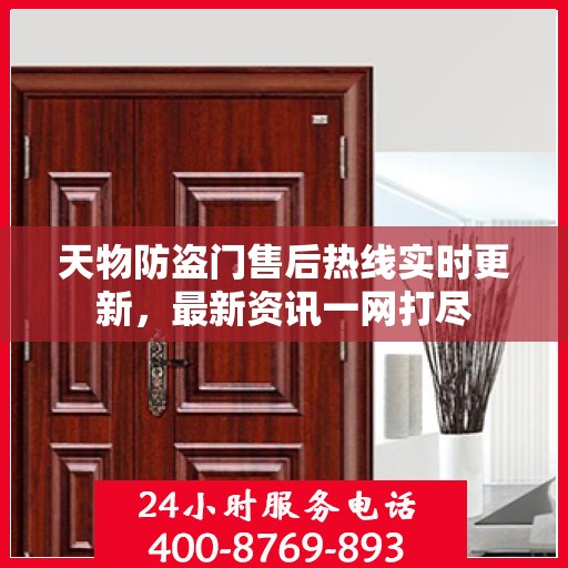 天物防盗门售后热线实时更新，最新资讯一网打尽