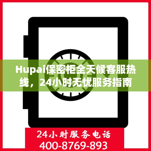 Hupai保密柜全天候客服热线，24小时无忧服务指南