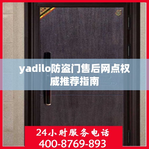 yadilo防盗门售后网点权威推荐指南
