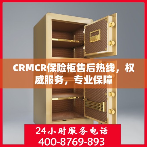 CRMCR保险柜售后热线，权威服务，专业保障