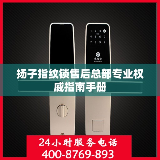 扬子指纹锁售后总部专业权威指南手册