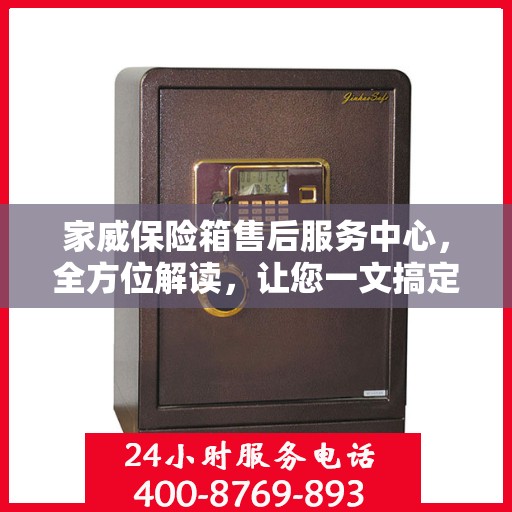 家威保险箱售后服务中心，全方位解读，让您一文搞定！