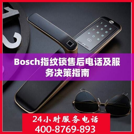 Bosch指纹锁售后电话及服务决策指南