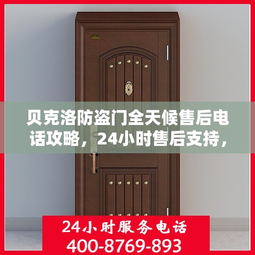 贝克洛防盗门全天候售后电话攻略，24小时售后支持，细节解析与全方位服务指南