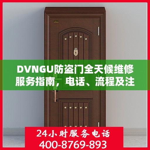 DVNGU防盗门全天候维修服务指南，电话、流程及注意事项一网打尽