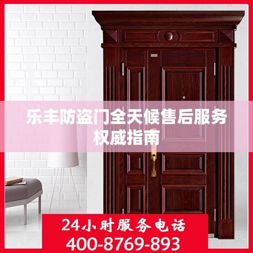乐丰防盗门全天候售后服务权威指南