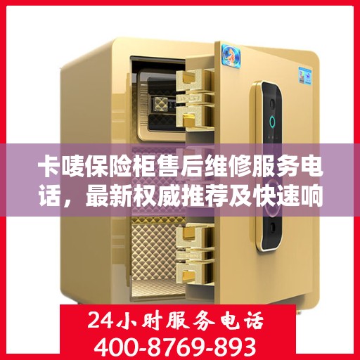 卡唛保险柜售后维修服务电话，最新权威推荐及快速响应维修指南