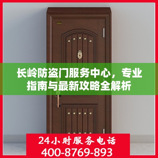 长岭防盗门服务中心，专业指南与最新攻略全解析