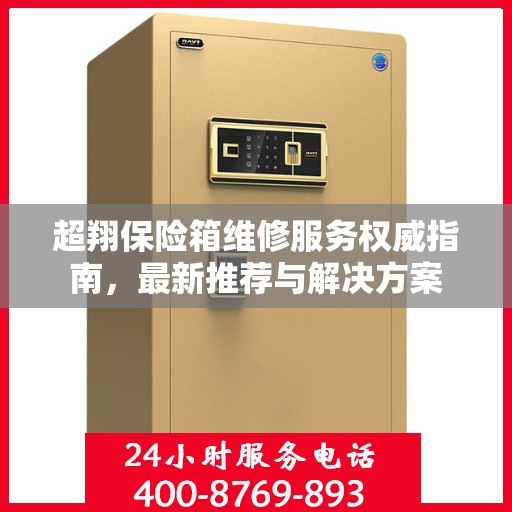 超翔保险箱维修服务权威指南，最新推荐与解决方案
