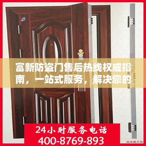 富新防盗门售后热线权威指南，一站式服务，解决您的所有问题
