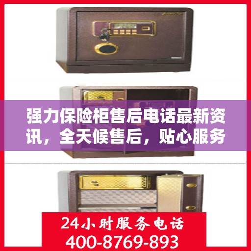 强力保险柜售后电话最新资讯，全天候售后，贴心服务保障您的安全