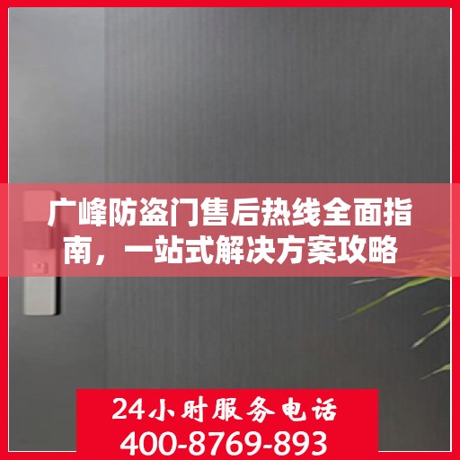 广峰防盗门售后热线全面指南，一站式解决方案攻略