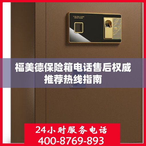 福美德保险箱电话售后权威推荐热线指南