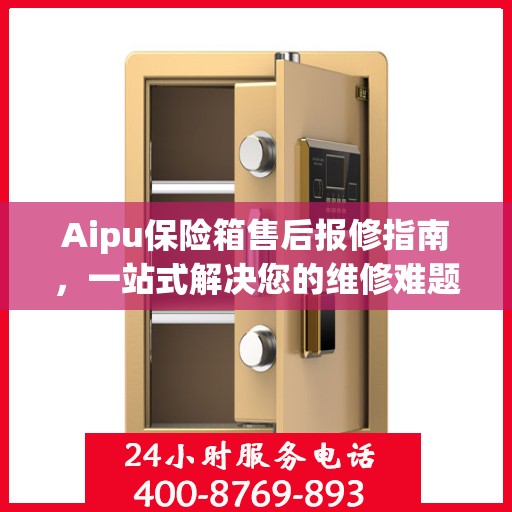 Aipu保险箱售后报修指南，一站式解决您的维修难题