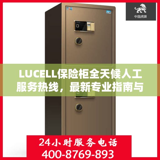 LUCELL保险柜全天候人工服务热线，最新专业指南与攻略