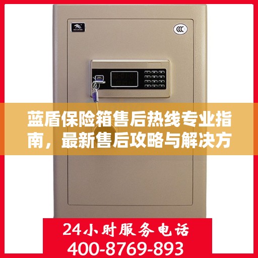 蓝盾保险箱售后热线专业指南，最新售后攻略与解决方案