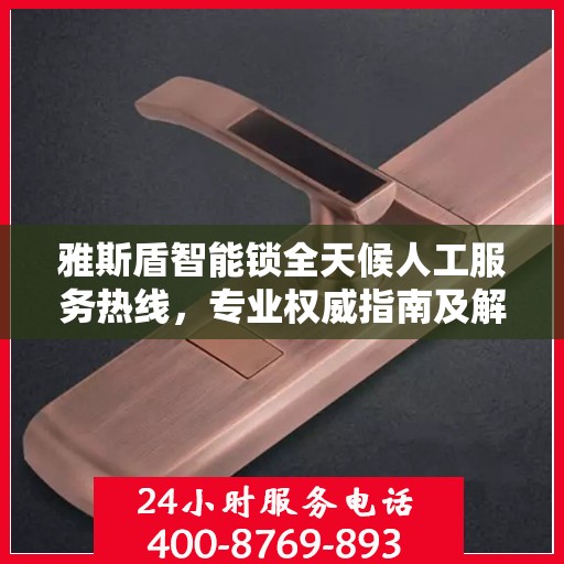 雅斯盾智能锁全天候人工服务热线，专业权威指南及解决方案