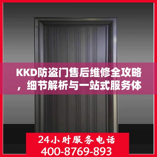 KKD防盗门售后维修全攻略，细节解析与一站式服务体验