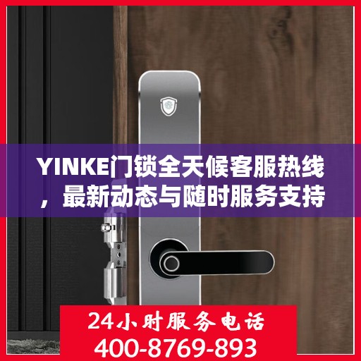 YINKE门锁全天候客服热线，最新动态与随时服务支持