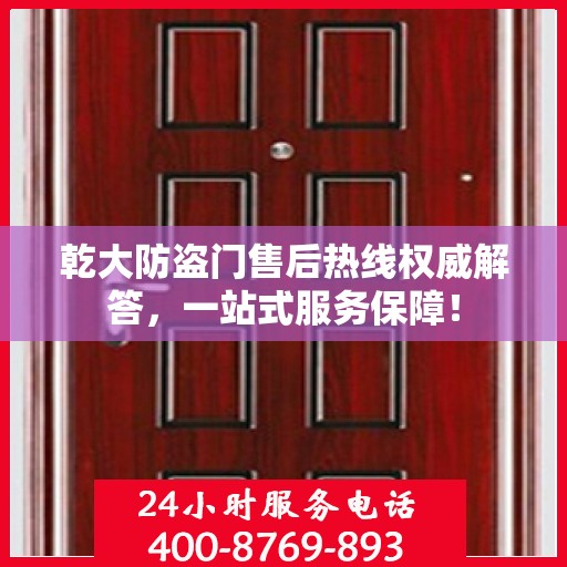 乾大防盗门售后热线权威解答，一站式服务保障！