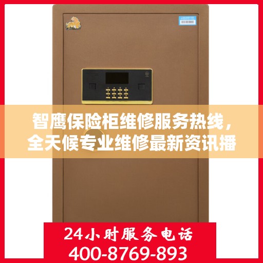 智鹰保险柜维修服务热线，全天候专业维修最新资讯播报
