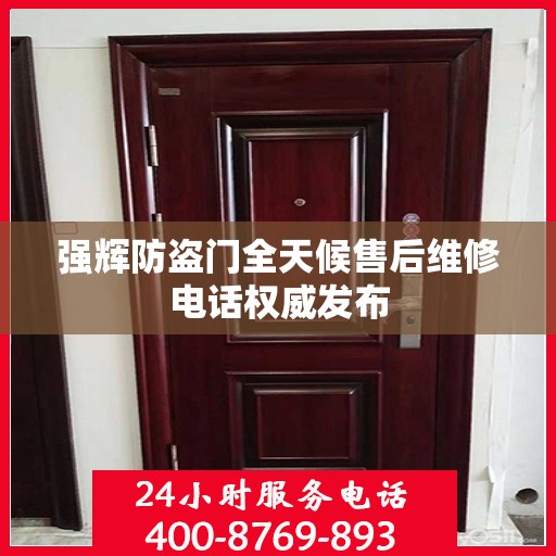 强辉防盗门全天候售后维修电话权威发布