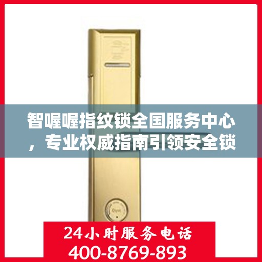 智喔喔指纹锁全国服务中心，专业权威指南引领安全锁具新潮流