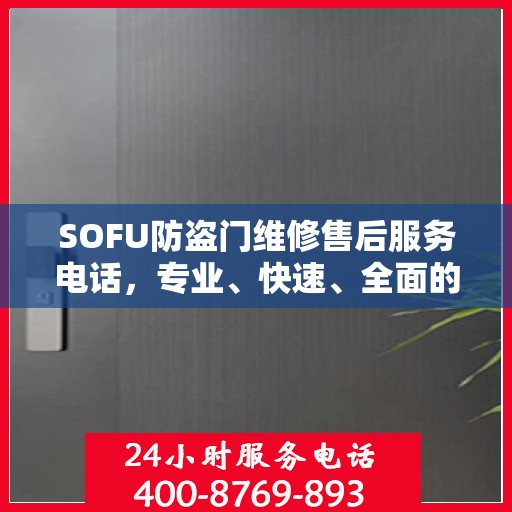 SOFU防盗门维修售后服务电话，专业、快速、全面的维修指南与最新攻略
