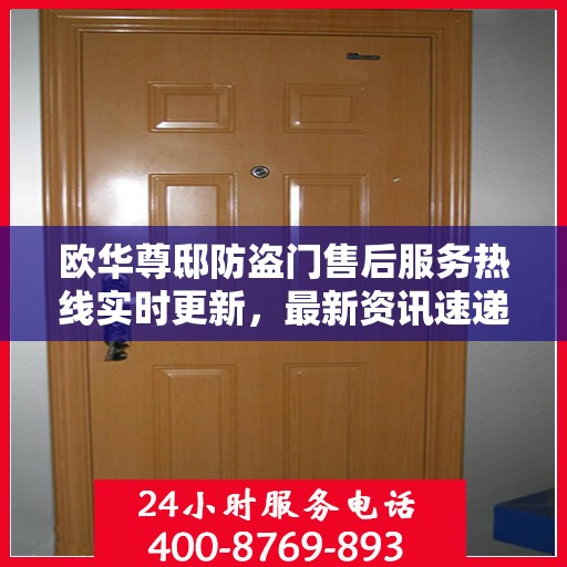 欧华尊邸防盗门售后服务热线实时更新，最新资讯速递