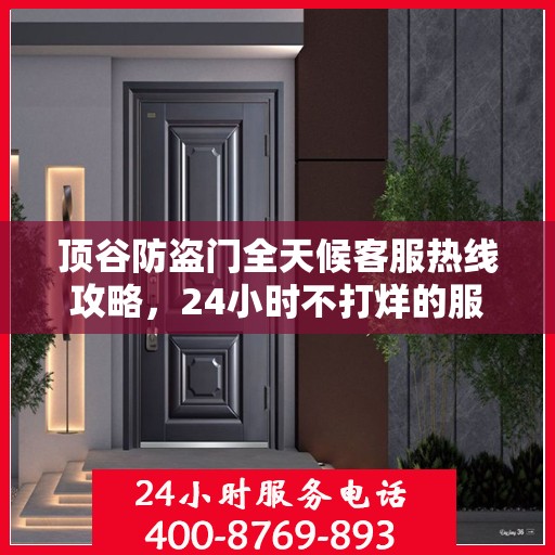 顶谷防盗门全天候客服热线攻略，24小时不打烊的服务体验