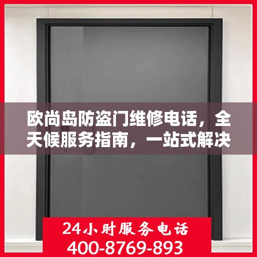欧尚岛防盗门维修电话，全天候服务指南，一站式解决您的维修需求