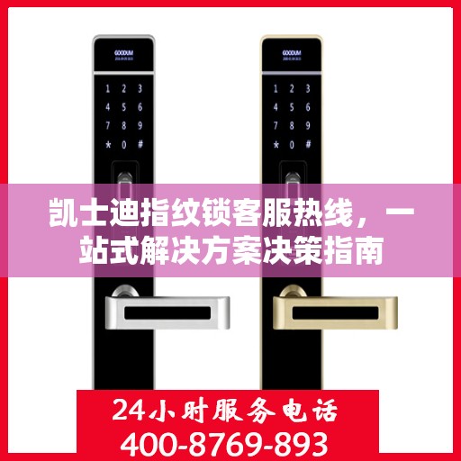 凯士迪指纹锁客服热线，一站式解决方案决策指南