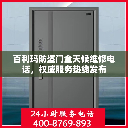 百利玛防盗门全天候维修电话，权威服务热线发布