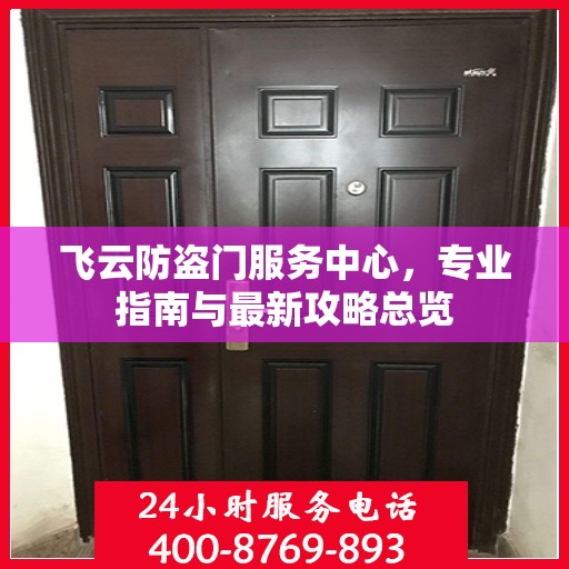 飞云防盗门服务中心，专业指南与最新攻略总览