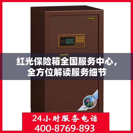 红光保险箱全国服务中心，全方位解读服务细节