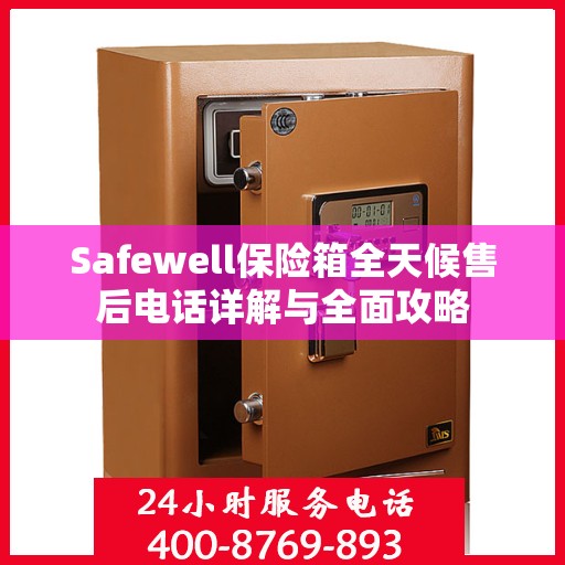 Safewell保险箱全天候售后电话详解与全面攻略