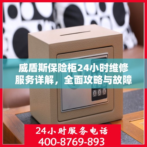威盾斯保险柜24小时维修服务详解，全面攻略与故障排除指南