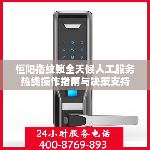 恒阳指纹锁全天候人工服务热线操作指南与决策支持