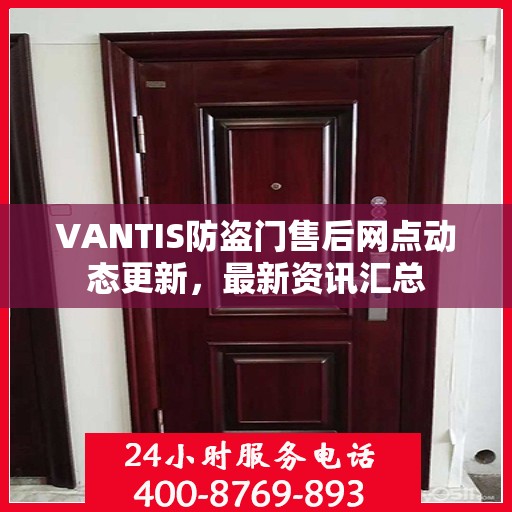 VANTIS防盗门售后网点动态更新，最新资讯汇总