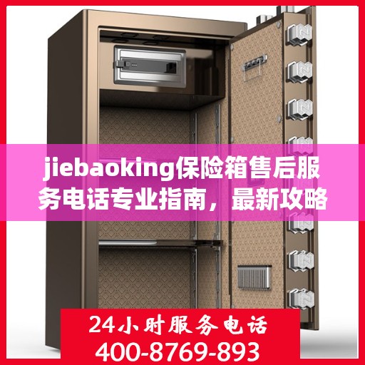 jiebaoking保险箱售后服务电话专业指南，最新攻略与解决方案
