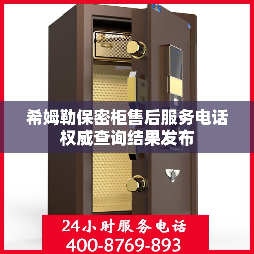 希姆勒保密柜售后服务电话权威查询结果发布