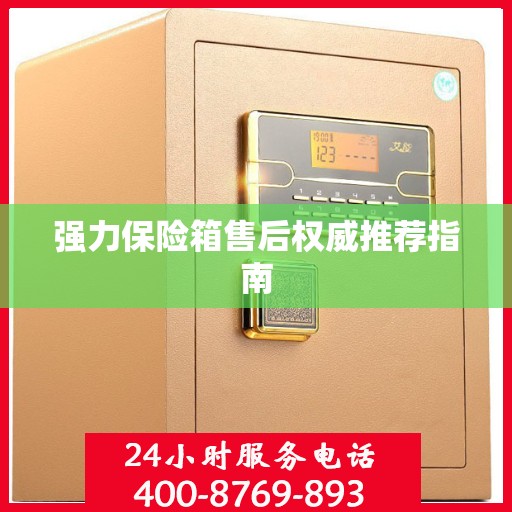 强力保险箱售后权威推荐指南
