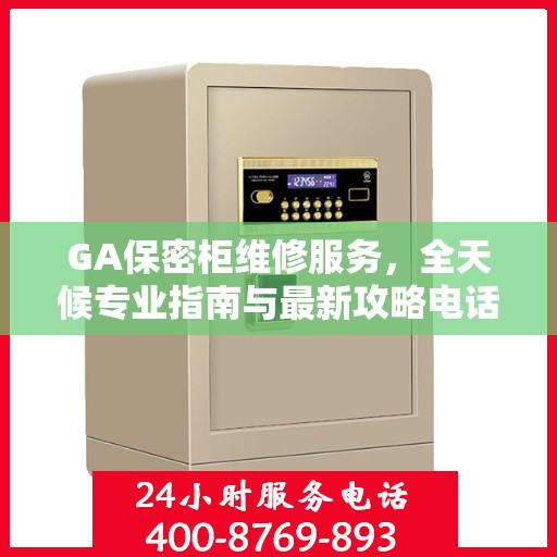 GA保密柜维修服务，全天候专业指南与最新攻略电话支持