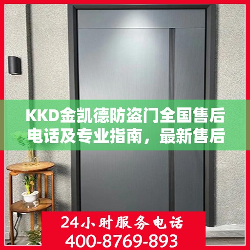 KKD金凯德防盗门全国售后电话及专业指南，最新售后攻略