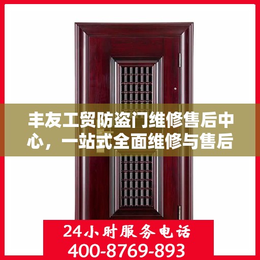 丰友工贸防盗门维修售后中心，一站式全面维修与售后攻略