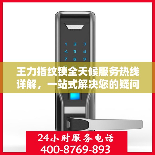 王力指纹锁全天候服务热线详解，一站式解决您的疑问和需求
