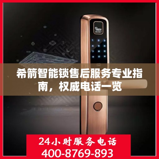 希箭智能锁售后服务专业指南，权威电话一览