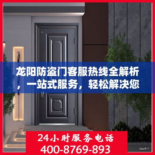 龙阳防盗门客服热线全解析，一站式服务，轻松解决您的疑问和需求