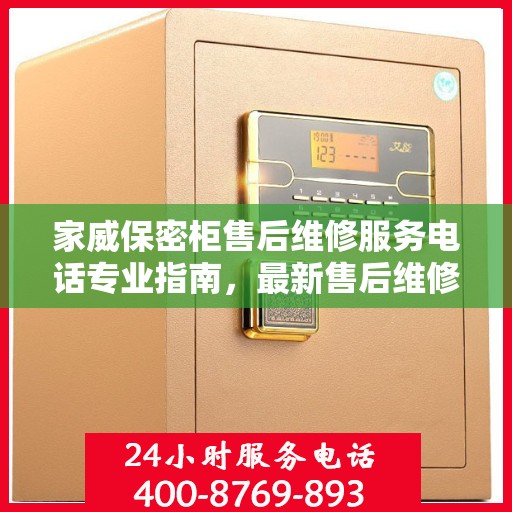 家威保密柜售后维修服务电话专业指南，最新售后维修攻略与联系方式